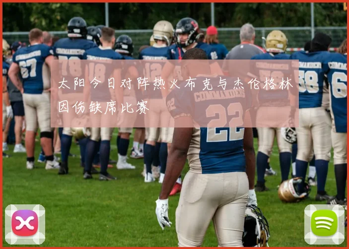 太阳今日对阵热火布克与杰伦格林因伤缺席比赛