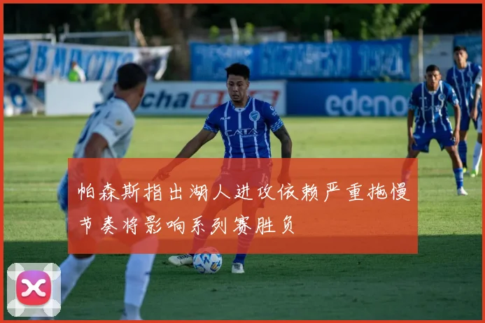 帕森斯指出湖人进攻依赖严重拖慢节奏将影响系列赛胜负