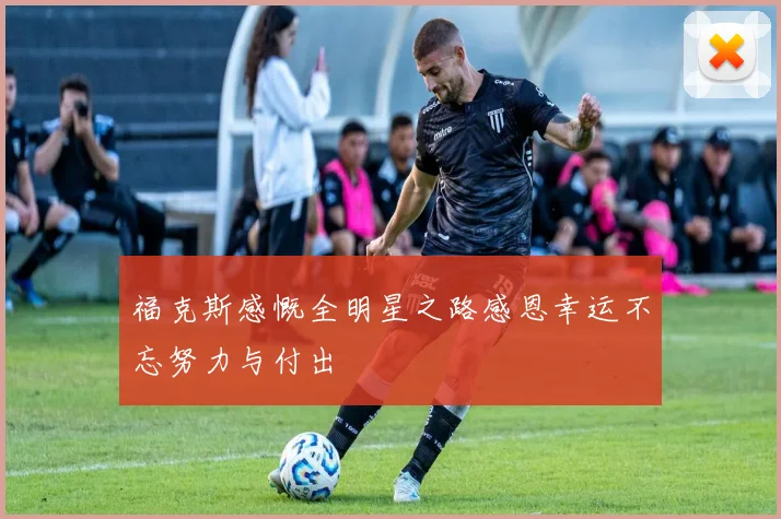 福克斯感慨全明星之路感恩幸运不忘努力与付出