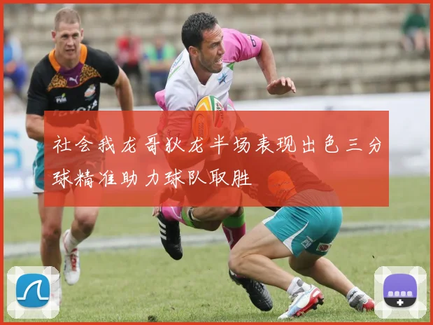 社会我龙哥狄龙半场表现出色三分球精准助力球队取胜