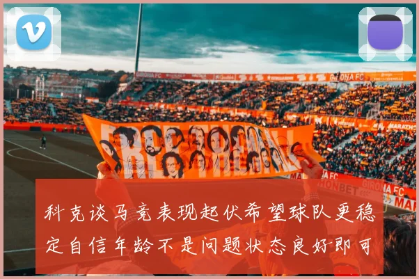 科克谈马竞表现起伏希望球队更稳定自信年龄不是问题状态良好即可出战