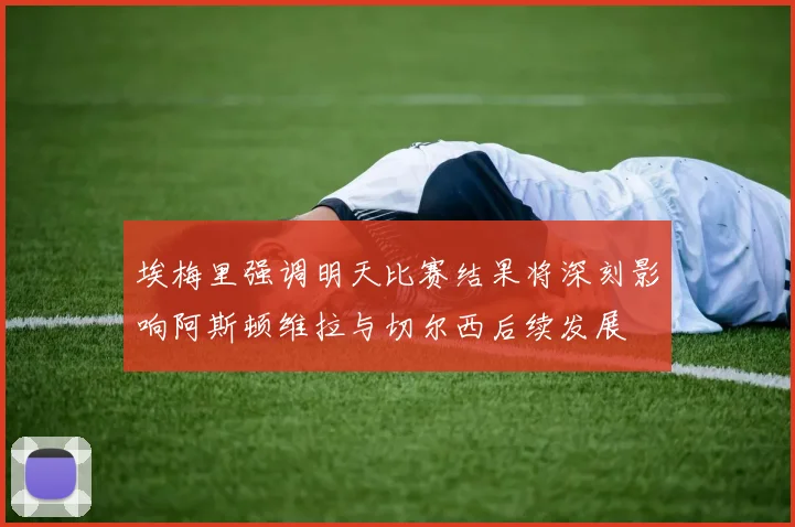 埃梅里强调明天比赛结果将深刻影响阿斯顿维拉与切尔西后续发展