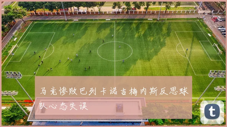 马竞惨败巴列卡诺吉梅内斯反思球队心态失误