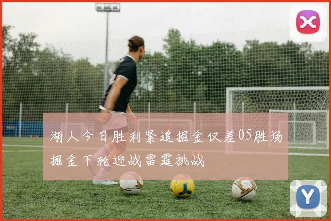 湖人今日胜利紧追掘金仅差05胜场掘金下轮迎战雷霆挑战