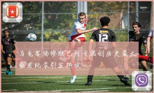 马竞客场惨败巴列卡诺创历史最大分差纪录引发热议