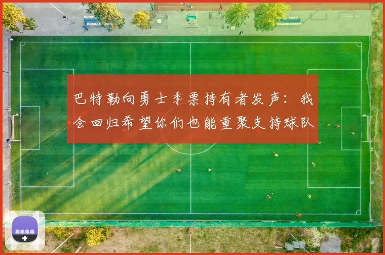 巴特勒向勇士季票持有者发声：我会回归希望你们也能重聚支持球队