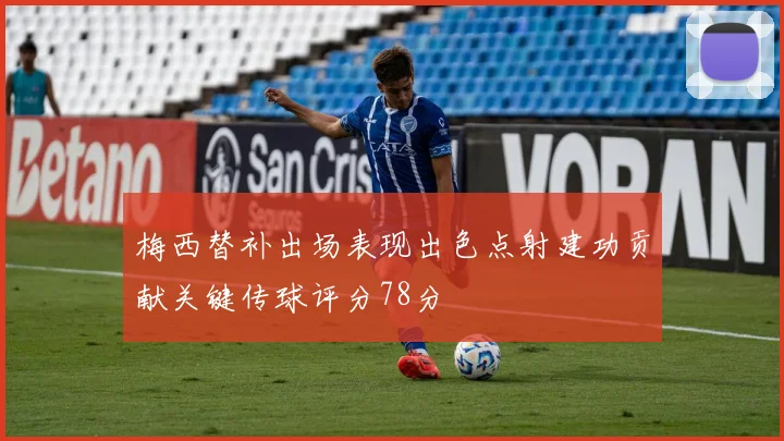 梅西替补出场表现出色点射建功贡献关键传球评分78分