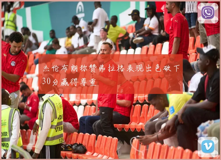 杰伦布朗称赞弗拉格表现出色砍下30分赢得尊重