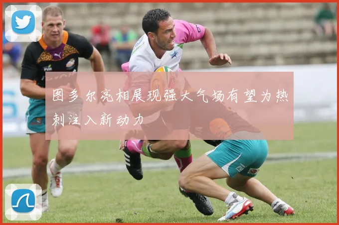 图多尔亮相展现强大气场有望为热刺注入新动力