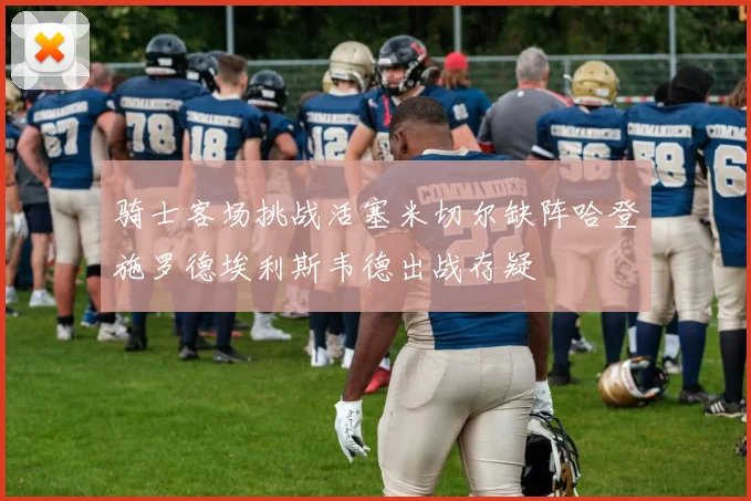 骑士客场挑战活塞米切尔缺阵哈登施罗德埃利斯韦德出战存疑