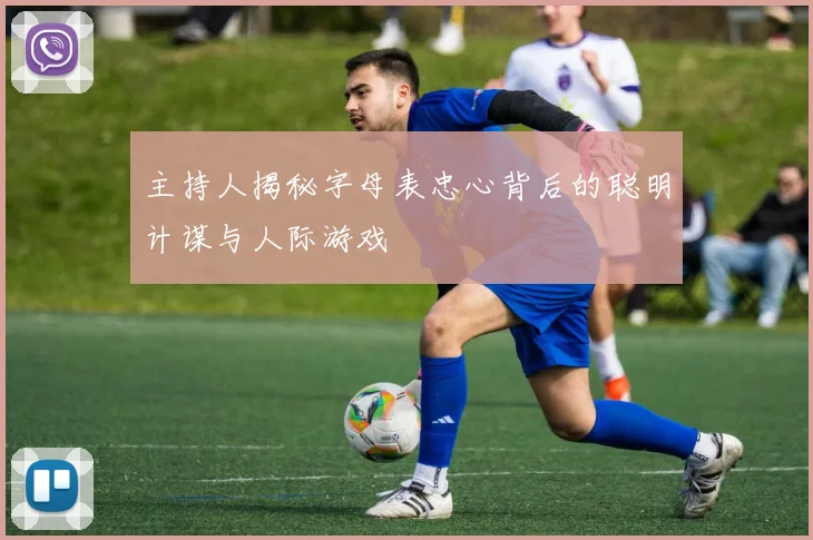 主持人揭秘字母表忠心背后的聪明计谋与人际游戏